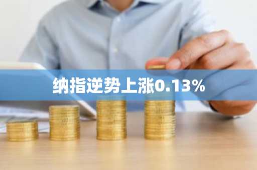 纳指逆势上涨0.13%