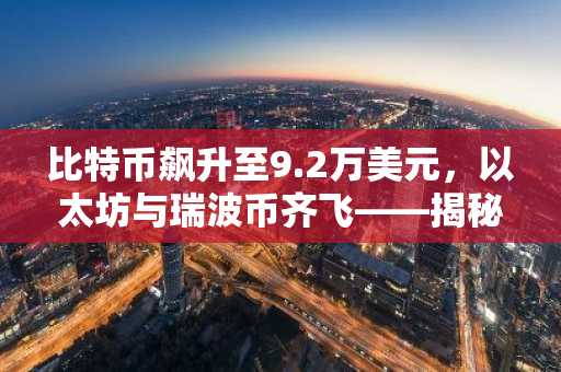 比特币飙升至9.2万美元，以太坊与瑞波币齐飞——揭秘暴涨背后的驱动力！
