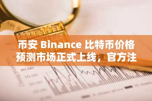 币安 Binance 比特币价格预测市场正式上线，官方注册入口开启