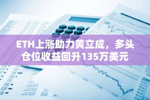 ETH上涨助力黄立成，多头仓位收益回升135万美元