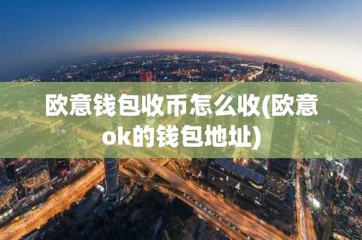 欧意钱包收币怎么收(欧意ok的钱包地址)
