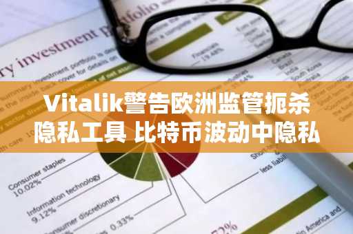 Vitalik警告欧洲监管扼杀隐私工具 比特币波动中隐私币逆势飙升