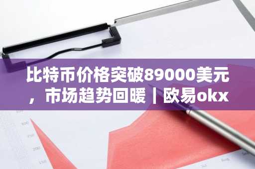 比特币价格突破89000美元，市场趋势回暖｜欧易okx入口官网