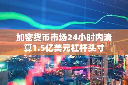 加密货币市场24小时内清算1.5亿美元杠杆头寸