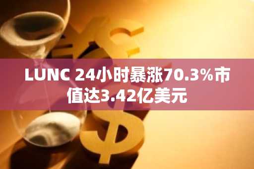 LUNC 24小时暴涨70.3%市值达3.42亿美元