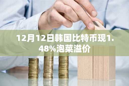 12月12日韩国比特币现1.48%泡菜溢价