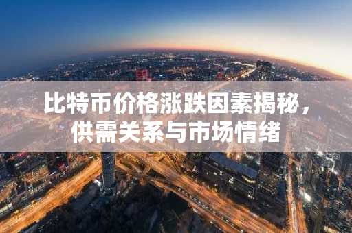 比特币价格涨跌因素揭秘,供需关系与市场情绪