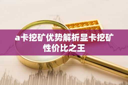 a卡挖矿优势解析显卡挖矿性价比之王