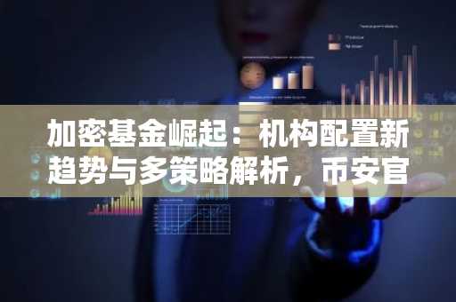 加密基金崛起：机构配置新趋势与多策略解析，币安官方交易所助力专业交易