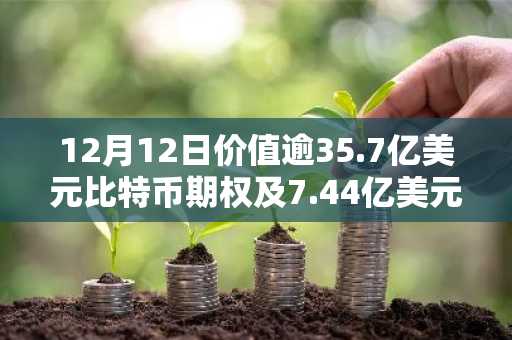 12月12日价值逾35.7亿美元比特币期权及7.44亿美元以太坊期权即将到期
