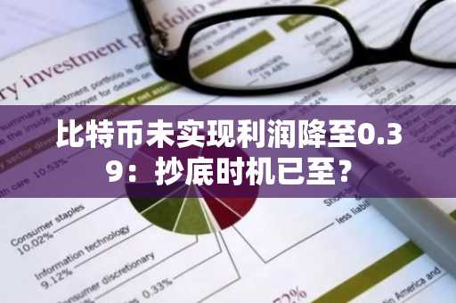 比特币未实现利润降至0.39：抄底时机已至？
