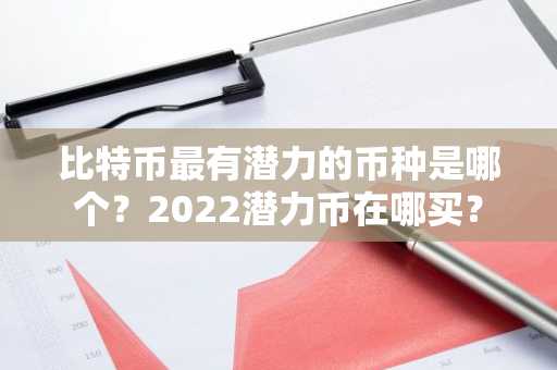 比特币最有潜力的币种是哪个？2022潜力币在哪买？