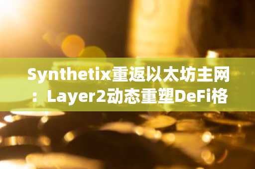 Synthetix重返以太坊主网：Layer2动态重塑DeFi格局