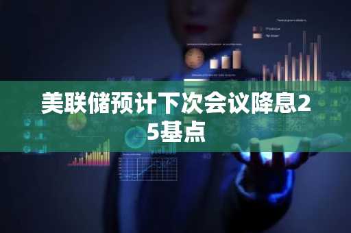 美联储预计下次会议降息25基点