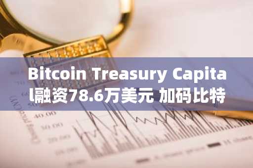 Bitcoin Treasury Capital融资78.6万美元 加码比特币持有