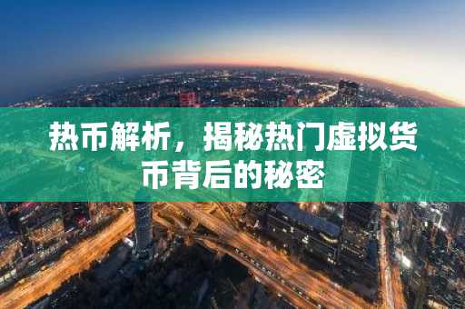 热币解析,揭秘热门虚拟货币背后的秘密