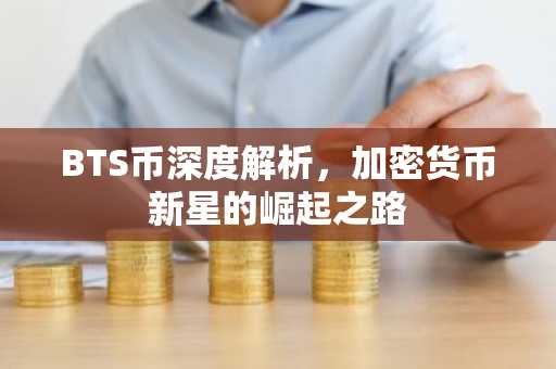 BTS币深度解析，加密货币新星的崛起之路