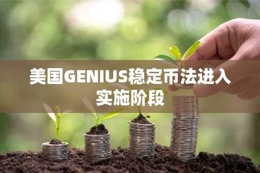 美国GENIUS稳定币法进入实施阶段