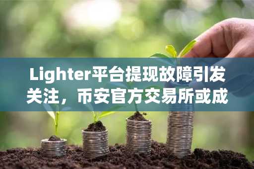Lighter平台提现故障引发关注，币安官方交易所或成替代选择
