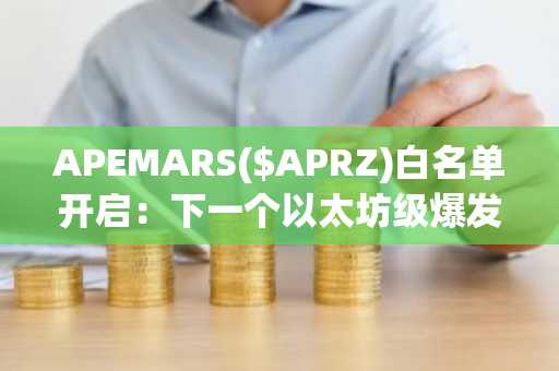 APEMARS($APRZ)白名单开启：下一个以太坊级爆发币？