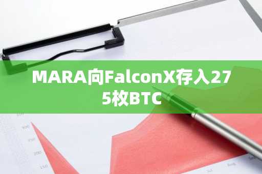 MARA向FalconX存入275枚BTC