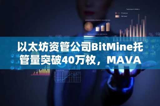以太坊资管公司BitMine托管量突破40万枚，MAVAN网络2026年上线