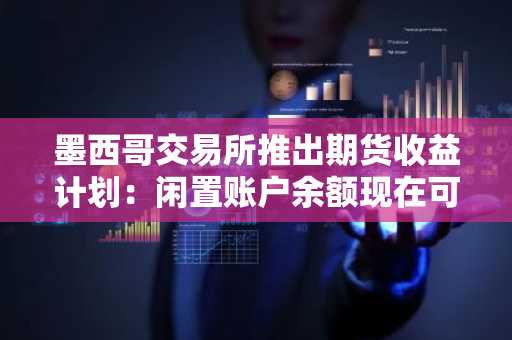 墨西哥交易所推出期货收益计划：闲置账户余额现在可产生高达15%的收益，同时保持交易就绪状态。