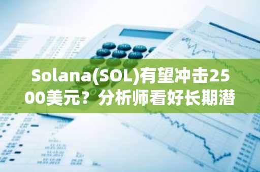 Solana(SOL)有望冲击2500美元？分析师看好长期潜力