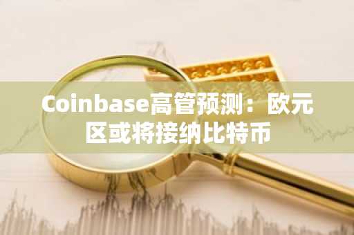 Coinbase高管预测：欧元区或将接纳比特币