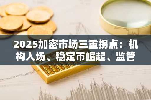 2025加密市场三重拐点：机构入场、稳定币崛起、监管常态化，币安交易所官方与欧易okx入口官网同步布局