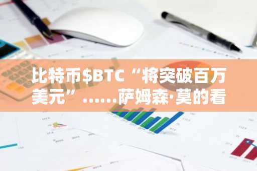 比特币$BTC“将突破百万美元”……萨姆森·莫的看涨预测为何被称为保守估计