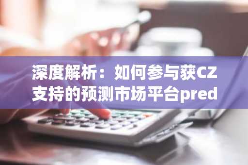 深度解析:如何参与获CZ支持的预测市场平台predict.fun