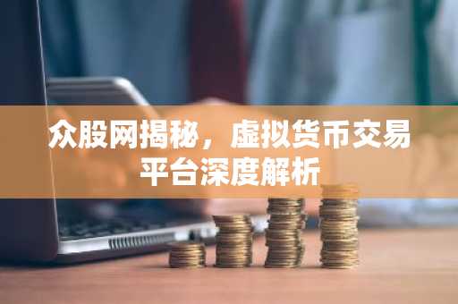 众股网揭秘，虚拟货币交易平台深度解析