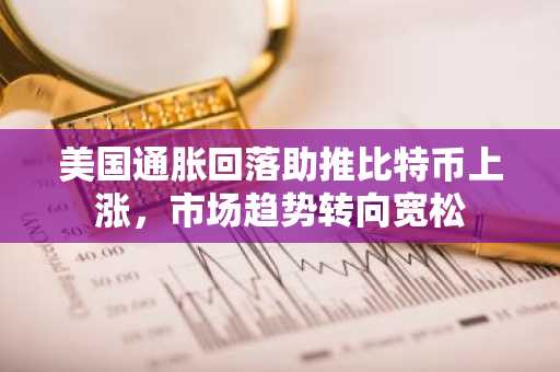 美国通胀回落助推比特币上涨，市场趋势转向宽松