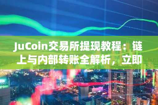 JuCoin交易所提现教程：链上与内部转账全解析，立即注册官方入口