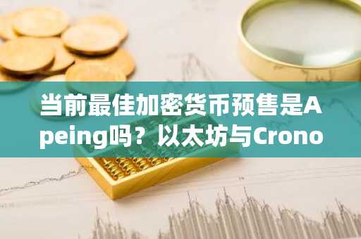 当前最佳加密货币预售是Apeing吗？以太坊与Cronos趋势给出肯定答案