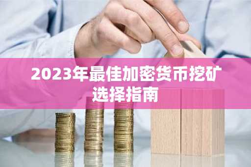 2023年最佳加密货币挖矿选择指南