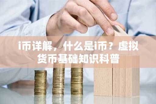 i币详解,什么是i币?虚拟货币基础知识科普