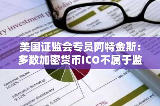 美国证监会专员阿特金斯：多数加密货币ICO不属于监管范畴