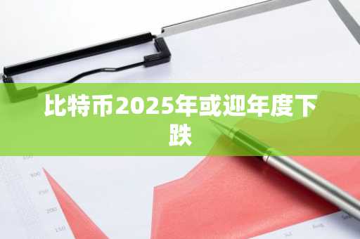 比特币2025年或迎年度下跌