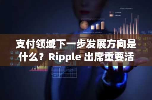 支付领域下一步发展方向是什么?Ripple 出席重要活动并与万事达卡合作