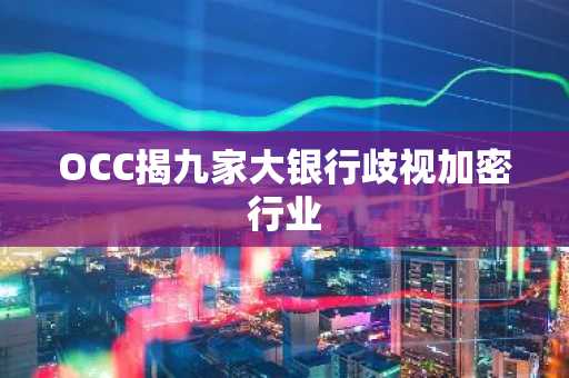 OCC揭九家大银行歧视加密行业