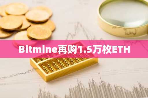Bitmine再购1.5万枚ETH