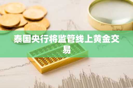泰国央行将监管线上黄金交易
