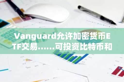 Vanguard允许加密货币ETF交易……可投资比特币和以太坊等