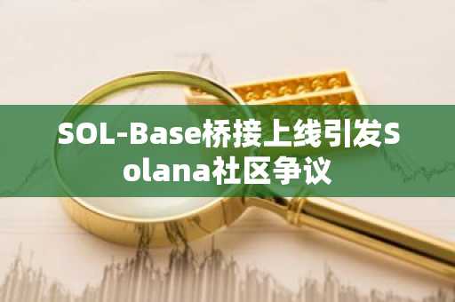 SOL-Base桥接上线引发Solana社区争议