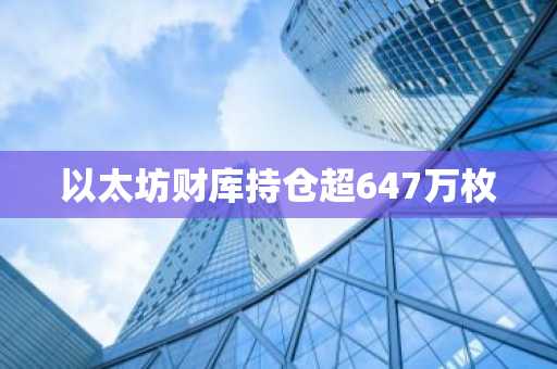 以太坊财库持仓超647万枚