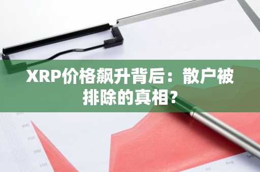 XRP价格飙升背后：散户被排除的真相？