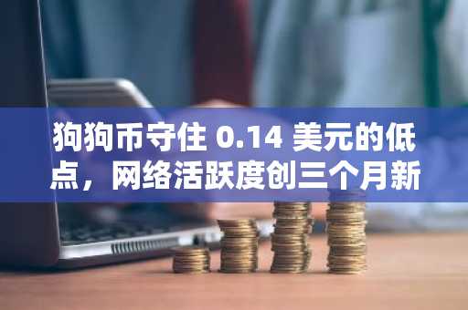 狗狗币守住 0.14 美元的低点，网络活跃度创三个月新高